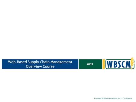 Prepared by SRA International, Inc. Confidential 2009 Web-Based Supply Chain Management Overview Course.
