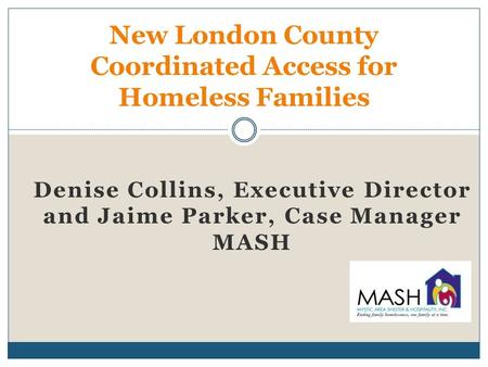 Denise Collins, Executive Director and Jaime Parker, Case Manager MASH New London County Coordinated Access for Homeless Families.