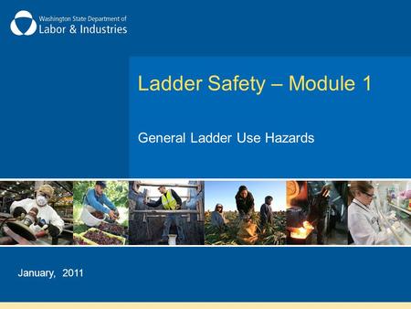 Ladder Safety – Module 1 General Ladder Use Hazards January, 2011.