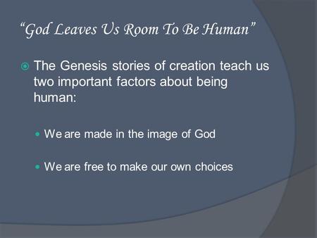 God Leaves Us Room To Be Human The Genesis stories of creation teach us two important factors about being human: We are made in the image of God We are.