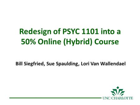 Redesign of PSYC 1101 into a 50% Online (Hybrid) Course Bill Siegfried, Sue Spaulding, Lori Van Wallendael.