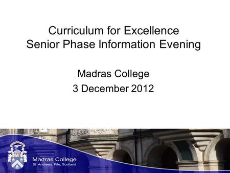 Curriculum for Excellence Senior Phase Information Evening Madras College 3 December 2012.