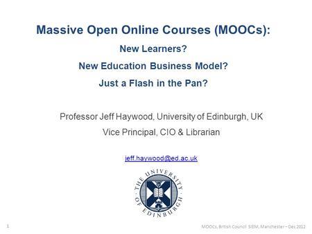 Massive Open Online Courses (MOOCs): New Learners? New Education Business Model? Just a Flash in the Pan? Professor Jeff Haywood, University of Edinburgh,