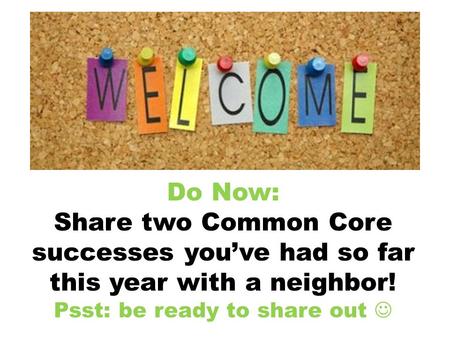 Do Now: Share two Common Core successes youve had so far this year with a neighbor! Psst: be ready to share out.