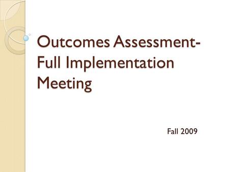 Outcomes Assessment- Full Implementation Meeting Fall 2009.