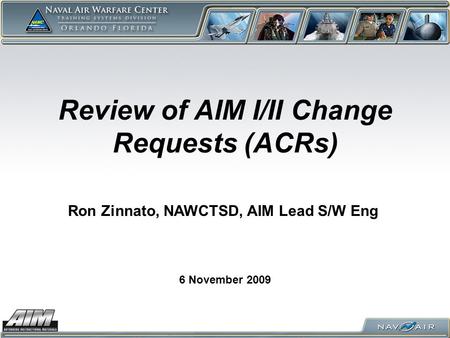 Review of AIM I/II Change Requests (ACRs) 6 November 2009 Ron Zinnato, NAWCTSD, AIM Lead S/W Eng.