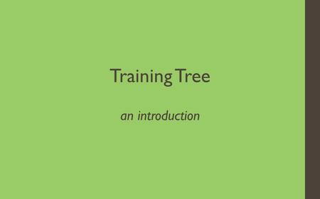 Training Tree an introduction. 2 ? what is Training Tree.