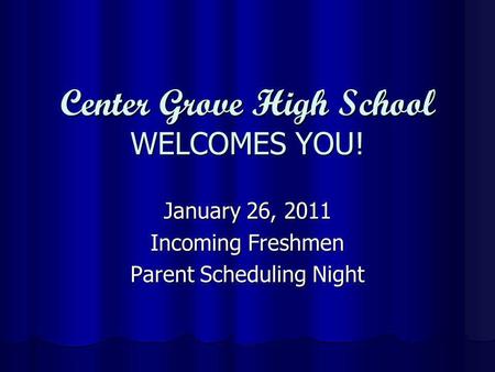 Center Grove High School WELCOMES YOU! January 26, 2011 Incoming Freshmen Parent Scheduling Night.