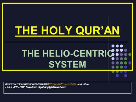 THE HOLY QURAN THE HELIO-CENTRIC SYSTEM BASED ON THE WORKS OF HARUN YAHYA  and others  PREPARED BY