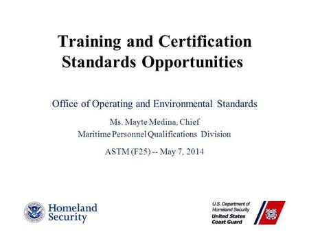 Training and Certification Standards Opportunities Office of Operating and Environmental Standards Ms. Mayte Medina, Chief Maritime Personnel Qualifications.