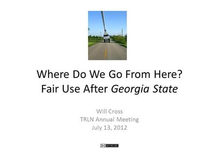 Where Do We Go From Here? Fair Use After Georgia State Will Cross TRLN Annual Meeting July 13, 2012.
