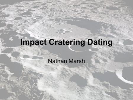 Impact Cratering Dating Nathan Marsh. Relative Dating Simple but not as informative Measures the crater densities (craters per square kilometer) Generally.