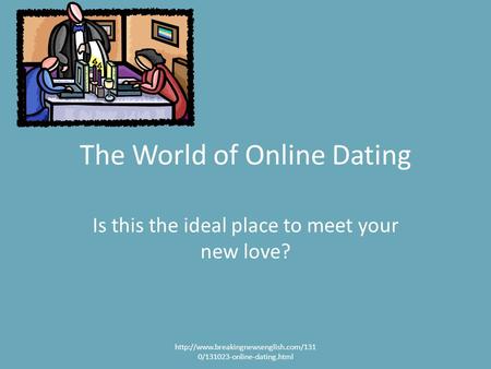 The World of Online Dating Is this the ideal place to meet your new love?  0/131023-online-dating.html.