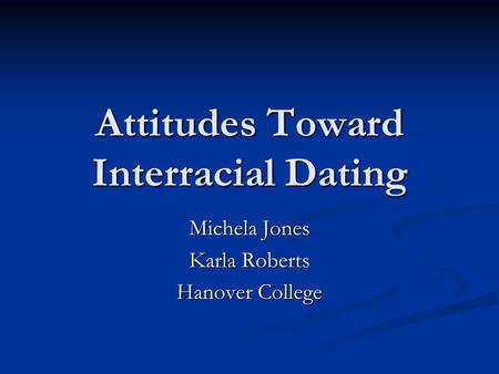 Attitudes Toward Interracial Dating Michela Jones Karla Roberts Hanover College.