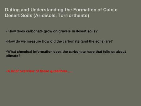 Dating and Understanding the Formation of Calcic Desert Soils (Aridisols, Torriorthents) How does carbonate grow on gravels in desert soils? How do we.