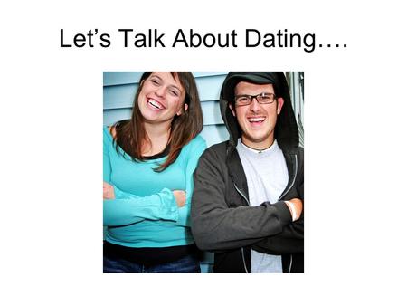 Lets Talk About Dating….. Dating Extend invitation to the other to participate together in specified activity.