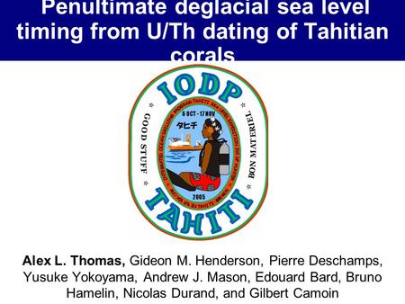 Penultimate deglacial sea level timing from U/Th dating of Tahitian corals Alex L. Thomas, Gideon M. Henderson, Pierre Deschamps, Yusuke Yokoyama, Andrew.