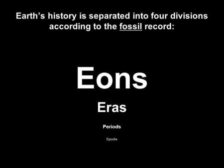 Earths history is separated into four divisions according to the fossil record: Eons Eras Periods Epochs.