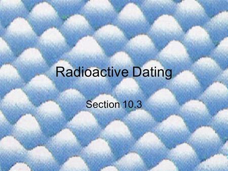 Radioactive Dating Section 10.3.