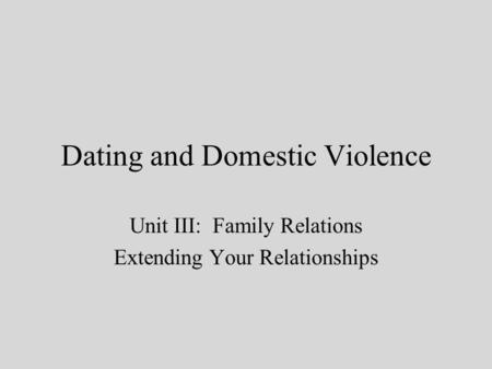 Dating and Domestic Violence Unit III: Family Relations Extending Your Relationships.