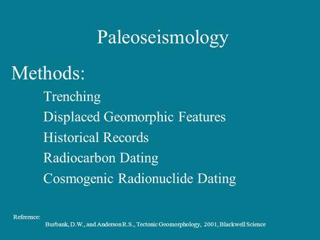 Paleoseismology Methods: Trenching Displaced Geomorphic Features Historical Records Radiocarbon Dating Cosmogenic Radionuclide Dating Reference: Burbank,