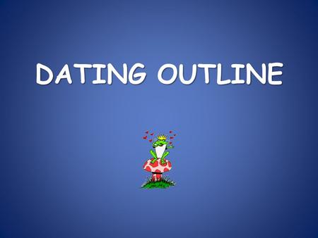 DATING OUTLINE. I. Definition of Dating A shared social relationship between two people who are attracted to one another.