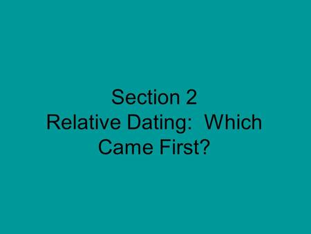 Section 2 Relative Dating: Which Came First?