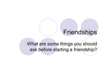 What are some things you should ask before starting a friendship?