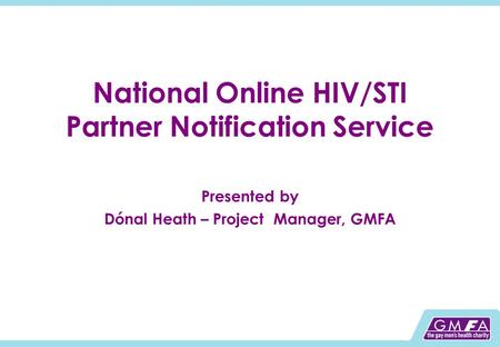 National Online HIV/STI Partner Notification Service Presented by Dónal Heath – Project Manager, GMFA.