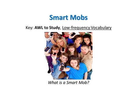 Smart Mobs Key: AWL to Study, Low-frequency Vocabulary What is a Smart Mob?