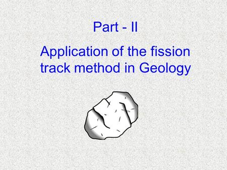 Application of the fission track method in Geology Part - II.