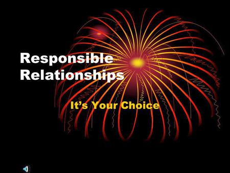 Responsible Relationships Its Your Choice. Teen Relationships are Important Teenagers form their own identity during these years. Interest in dating and.