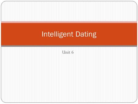 Unit 6 Intelligent Dating. EQ How can we date intelligently?