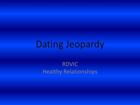 Dating Jeopardy RDVIC Healthy Relationships. Dating $100 How much of your time should you spend with your boyfriend/girlfriend?