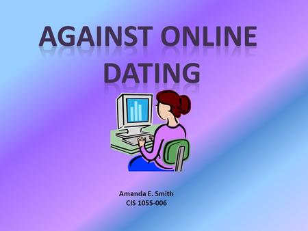 Against Online Dating Amanda E. Smith CIS