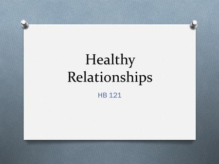 Healthy Relationships HB 121. Healthy Relationships Our daily lives involve contact with many different people. It is helpful when we can create meaningful.