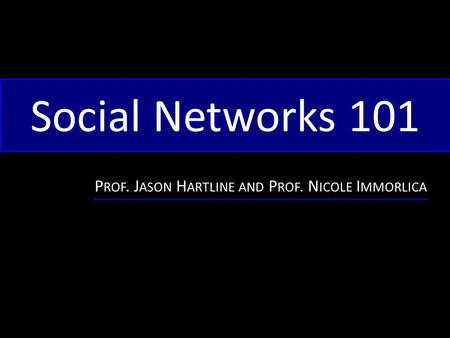 Social Networks 101 P ROF. J ASON H ARTLINE AND P ROF. N ICOLE I MMORLICA.