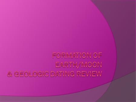 Formation of Earth/Moon & Geologic Dating Review
