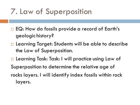 7. Law of Superposition EQ: How do fossils provide a record of Earth’s geologic history? Learning Target: Students will be able to describe the Law of.