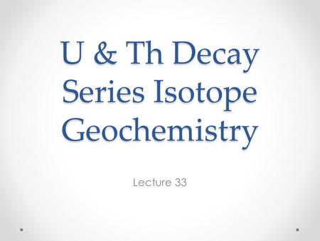 U & Th Decay Series Isotope Geochemistry