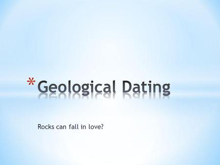 Rocks can fall in love?. * The approximate age of a rock layer or fossil determined by the age of the layers or fossils above or beneath.