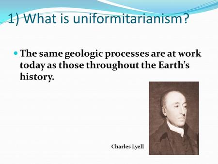 1) What is uniformitarianism?