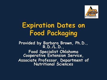Expiration Dates on Food Packaging Provided by Barbara Brown, Ph.D., R.D./L.D., Food Specialist Oklahoma Cooperative Extension Service, Associate Professor,