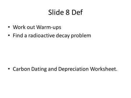 Slide 8 Def Work out Warm-ups Find a radioactive decay problem