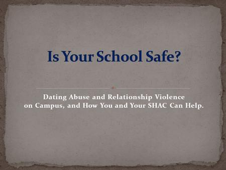 Is Your School Safe? Dating Abuse and Relationship Violence on Campus, and How You and Your SHAC Can Help. Abe.