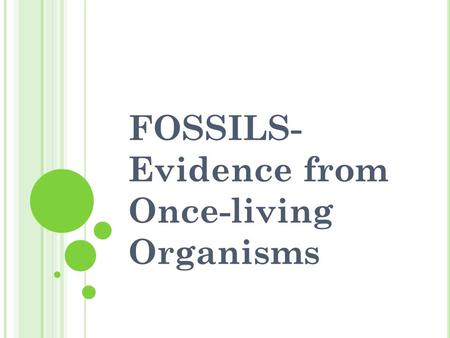 FOSSILS- Evidence from Once-living Organisms. Fossils found in SEDIMENTARY ROCKS The lower the sediment layer is, the older the fossils of the layer will.