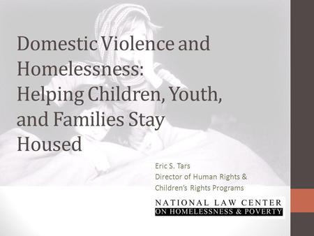 Domestic Violence and Homelessness: Helping Children, Youth, and Families Stay Housed Eric S. Tars Director of Human Rights & Childrens Rights Programs.