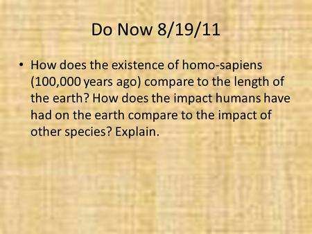 Do Now 8/19/11 How does the existence of homo-sapiens (100,000 years ago) compare to the length of the earth? How does the impact humans have had on the.