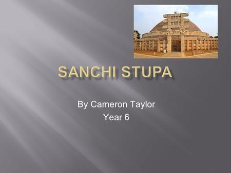 By Cameron Taylor Year 6. Sanchi, in the state of Madhya Pradesh, is globally renowned for its many stupas, monasteries, temples and pillars dating from.