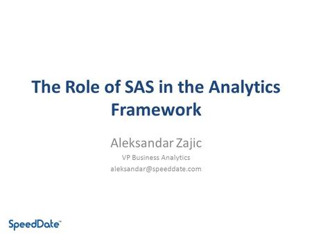 The Role of SAS in the Analytics Framework Aleksandar Zajic VP Business Analytics